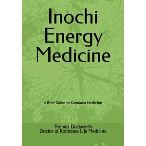 Duckworth DKM, Thomas E. Inochi Energy Medicine: A Brief Guide to Kototama Medicine Duckworth DKM, Thomas E. Inochi Energy Medicine: A Brief Guide to Kototama Medicine