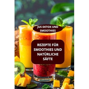 AHOLOUKPE, Herve REZEPTE FÜR SMOOTHIES UND NATÜRLICHE SÄFTE: JUS DETOX UND SMOOTHIES Gesunde Getränke Rezepte Smoothies für Sportler AHOLOUKPE, Herve REZEPTE FÜR SMOOTHIES UND NATÜRLICHE SÄFTE: JUS DETOX UND SMOOTHIES Gesunde Getränke Rezepte Smoothies für Sportler