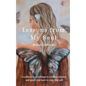 DiPetrillo, Bethany Lessons from My Soul: a collection of writings to awaken, inspire, and guide you back to your true self DiPetrillo, Bethany Lessons from My Soul: a collection of writings to awaken, inspire, and guide you back to your true self