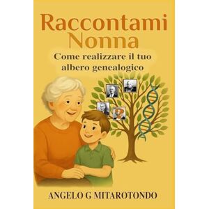 Mitarotondo, Angelo Giuseppe Raccontami Nonna: Come realizzare il tuo albero genealogico Mitarotondo, Angelo Giuseppe Raccontami Nonna: Come realizzare il tuo albero genealogico