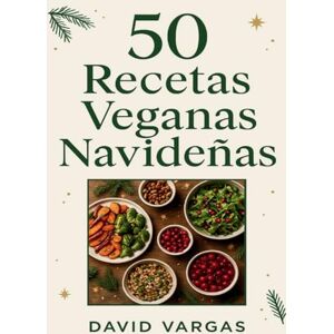 Vargas, David 50 Recetas Veganas Navideñas: Platos festivos fáciles y deliciosos para Navidad y Año Nuevo elaborados solo con ingredientes de origen vegetal Vargas, David 50 Recetas Veganas Navideñas: Platos festivos fáciles y deliciosos para Navidad y Año Nuevo elaborados solo con ingredientes de origen vegetal