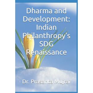Mujrai, Dr. Prasanta Dharma and Development: Indian Philanthropy’s SDG Renaissance Mujrai, Dr. Prasanta Dharma and Development: Indian Philanthropy’s SDG Renaissance