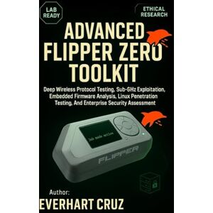 Cruz, Everhart ADVANCED FLIPPER ZERO TOOLKIT: Deep Wireless Protocol Testing, Sub-GHz Exploitation, Embedded Firmware Analysis, Linux Penetration Testing, And Enterprise Security Assessment Cruz, Everhart ADVANCED FLIPPER ZERO TOOLKIT: Deep Wireless Protocol Testing, Sub-GHz Exploitation, Embedded Firmware Analysis, Linux Penetration Testing, And Enterprise Security Assessment