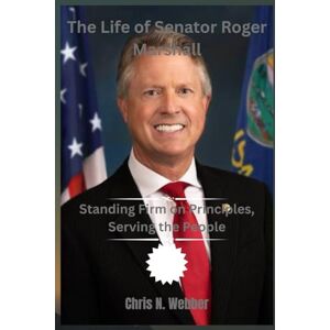 Webber, Chris N. The Life of Senator Roger Marshall: Standing Firm on Principles, Serving the People Webber, Chris N. The Life of Senator Roger Marshall: Standing Firm on Principles, Serving the People