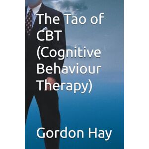 Hay, Gordon The Tao of CBT (Cognitive Behaviour Therapy) Hay, Gordon The Tao of CBT (Cognitive Behaviour Therapy)