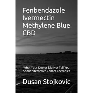 Stojkovic, Dusan Fenbendazole Ivermectin Methylene Blue CBD What Your Doctor Did Not Tell You About Alternative Cancer Therapies Stojkovic, Dusan Fenbendazole Ivermectin Methylene Blue CBD What Your Doctor Did Not Tell You About Alternative Cancer Therapies