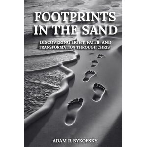 BYKOFSKY, ADAM R. FOOTPRINTS IN THE SAND: Discovering Light, Faith, and Transformation Through Christ BYKOFSKY, ADAM R. FOOTPRINTS IN THE SAND: Discovering Light, Faith, and Transformation Through Christ