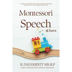 Daugherty, B Montessori Speech at Home: A Child-Led Approach That Makes Teaching Toddlers to Talk Simple and Fun Daugherty, B Montessori Speech at Home: A Child-Led Approach That Makes Teaching Toddlers to Talk Simple and Fun