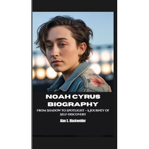 S. Blackwelder, Alan NOAH CYRUS BIOGRAPHY: From Shadow to Spotlight – A Journey of Self-Discovery S. Blackwelder, Alan NOAH CYRUS BIOGRAPHY: From Shadow to Spotlight – A Journey of Self-Discovery