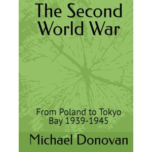 Donovan, Michael Edward The Second World War: From Poland to Tokyo Bay 1939-1945 Donovan, Michael Edward The Second World War: From Poland to Tokyo Bay 1939-1945