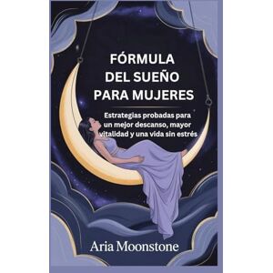 Moonstone, Aria FÓRMULA DEL SUEÑO PARA MUJERES: Estrategias probadas para un mejor descanso, mayor vitalidad y una vida sin estrés Moonstone, Aria FÓRMULA DEL SUEÑO PARA MUJERES: Estrategias probadas para un mejor descanso, mayor vitalidad y una vida sin estrés