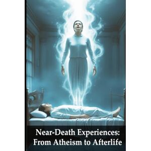 Holiday, Joe Near Death Experiences: From Atheism to Afterlife Holiday, Joe Near Death Experiences: From Atheism to Afterlife
