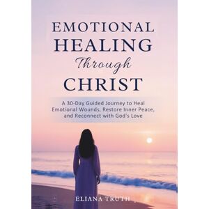 Truth, Eliana Emotional healing through Christ: A 30 day guided devotional to heal emotional wounds, restore inner peace and reconnect with God's love Truth, Eliana Emotional healing through Christ: A 30 day guided devotional to heal emotional wounds, restore inner peace and reconnect with God's love
