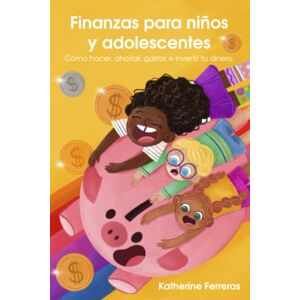 Ferreras, Katherine Finanzas para niños y adolescentes: Cómo hacer, ahorrar, gastar e invertir tu dinero Ferreras, Katherine Finanzas para niños y adolescentes: Cómo hacer, ahorrar, gastar e invertir tu dinero