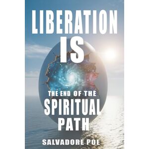 Poe, Salvadore Liberation IS: The End of the Spiritual Path Poe, Salvadore Liberation IS: The End of the Spiritual Path