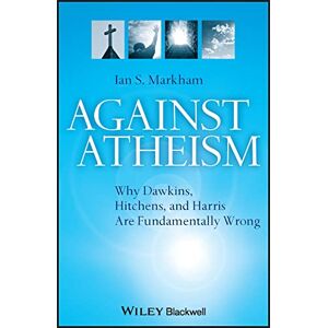Markham, Ian S. Against Atheism: Why Dawkins, Hitchens, and Harris Are Fundamentally Wrong Markham, Ian S. Against Atheism: Why Dawkins, Hitchens, and Harris Are Fundamentally Wrong