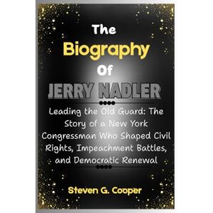 Cooper, Steven G. The Biography Of Jerry Nadler: Leading the Old Guard: The Story of a New York Congressman Who Shaped Civil Rights, Impeachment Battles, and Democratic Renewal Cooper, Steven G. The Biography Of Jerry Nadler: Leading the Old Guard: The Story of a New York Congressman Who Shaped Civil Rights, Impeachment Battles, and Democratic Renewal