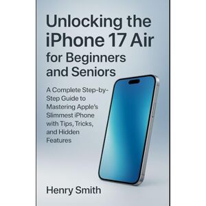 Smith, Henry Unlocking the iPhone 17 Air for Beginners and Seniors: A Complete Step-by-Step Guide to Mastering Apple’s Slimmest iPhone with Tips, Tricks, and Hidden Features (gadget review) Smith, Henry Unlocking the iPhone 17 Air for Beginners and Seniors: A Complete Step-by-Step Guide to Mastering Apple’s Slimmest iPhone with Tips, Tricks, and Hidden Features (gadget review)
