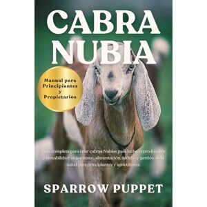 PUPPET, SPARROW CABRA NUBIA: Guía completa para criar cabras Nubias para leche, reproducción y rentabilidad: alojamiento, alimentación, ordeño y gestión de la salud para principiantes y agricultores PUPPET, SPARROW CABRA NUBIA: Guía completa para criar cabras Nubias para leche, reproducción y rentabilidad: alojamiento, alimentación, ordeño y gestión de la salud para principiantes y agricultores