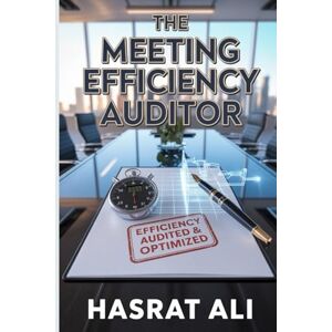 Ali, Mr Hasrat The Meeting Efficiency Auditor: A Consultancy Model for Analyzing a Company's Meeting Culture, Providing Data-Driven Insights, and Implementing Systems That Give Employees Their Time Back Ali, Mr Hasrat The Meeting Efficiency Auditor: A Consultancy Model for Analyzing a Company's Meeting Culture, Providing Data-Driven Insights, and Implementing Systems That Give Employees Their Time Back