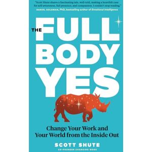 Scott The Full Body Yes: Change Your Work and Your World from the Inside Out Scott The Full Body Yes: Change Your Work and Your World from the Inside Out