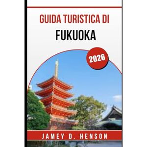 HENSON, JAMEY D. GUIDA TURISTICA DI FUKUOKA 2026: Esplora il fascino costiero e le gemme nascoste del Giappone HENSON, JAMEY D. GUIDA TURISTICA DI FUKUOKA 2026: Esplora il fascino costiero e le gemme nascoste del Giappone