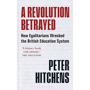 Hitchens, Peter A Revolution Betrayed: How Egalitarians Wrecked the British Education System Hitchens, Peter A Revolution Betrayed: How Egalitarians Wrecked the British Education System