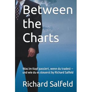 Salfeld, Richard Between the Charts: Was im Kopf passiert, wenn du tradest – und wie du es steuerst by Richard Salfeld Salfeld, Richard Between the Charts: Was im Kopf passiert, wenn du tradest – und wie du es steuerst by Richard Salfeld