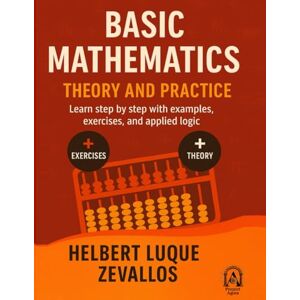 Luque Zevallos, Helbert Justo Basic Mathematics: A Comprehensive Guide to Fundamental Concepts for Students and Professionals (Bachelor's Degree in Mathematics) Luque Zevallos, Helbert Justo Basic Mathematics: A Comprehensive Guide to Fundamental Concepts for Students and Professionals (Bachelor's Degree in Mathematics)