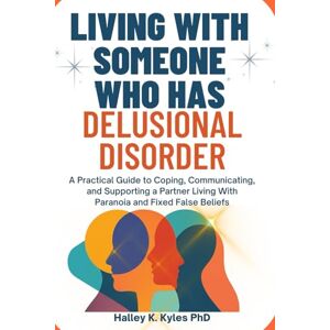 Kyles PhD, Halley K. Living With Someone Who Has Delusional Disorder: A Practical Guide to Coping, Communicating, and Supporting a Partner Living With Paranoia and Fixed False Beliefs. Kyles PhD, Halley K. Living With Someone Who Has Delusional Disorder: A Practical Guide to Coping, Communicating, and Supporting a Partner Living With Paranoia and Fixed False Beliefs.