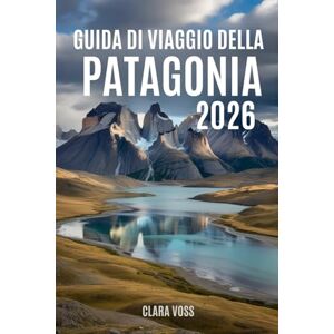 Voss GUIDA DI VIAGGIO DELLA PATAGONIA 2026: Esplora Argentina e Cile: itinerari, percorsi escursionistici, safari naturalistici e consigli di viaggio Voss GUIDA DI VIAGGIO DELLA PATAGONIA 2026: Esplora Argentina e Cile: itinerari, percorsi escursionistici, safari naturalistici e consigli di viaggio