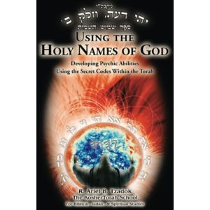 Tzadok, R. Ariel B. Using the Holy Names of God: Developing Psychic Abilities, Using the Secret Codes Within the Torah Tzadok, R. Ariel B. Using the Holy Names of God: Developing Psychic Abilities, Using the Secret Codes Within the Torah