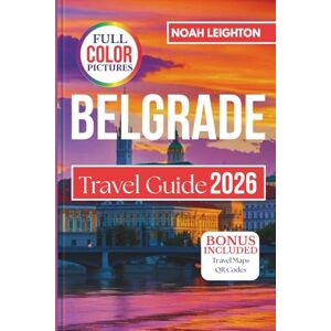 LEIGHTON, NOAH BELGRADE Travel Guide: Experience the Heart of the Balkans with Detailed Itineraries, Dining, Nightlife, History, Festivals, and Authentic Local Experiences LEIGHTON, NOAH BELGRADE Travel Guide: Experience the Heart of the Balkans with Detailed Itineraries, Dining, Nightlife, History, Festivals, and Authentic Local Experiences