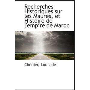 de, Louis Recherches Historiques sur les Maures, et Histoire de l'empire de Maroc de, Louis Recherches Historiques sur les Maures, et Histoire de l'empire de Maroc