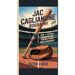I. Wood, Dalton JAC CAGLIANONE BIOGRAPHY: How a Florida Phenom Became Baseball's Next Great Experiment I. Wood, Dalton JAC CAGLIANONE BIOGRAPHY: How a Florida Phenom Became Baseball's Next Great Experiment