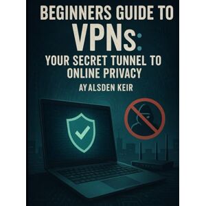 Keir, Alsden Beginners Guide to VPNs: Your Secret Tunnel to Online Privacy (Con Men, Scams, Phishing and other Disgusting Practices and How to Get Ahead of Them) Keir, Alsden Beginners Guide to VPNs: Your Secret Tunnel to Online Privacy (Con Men, Scams, Phishing and other Disgusting Practices and How to Get Ahead of Them)