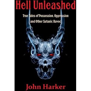 Harker, John Hell Unleashed: True Tales of Possession, Oppression and Other Satanic Havoc Harker, John Hell Unleashed: True Tales of Possession, Oppression and Other Satanic Havoc