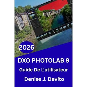 Devito, Denise J. GUIDE DE L'UTILISATEUR DE DXO PHOTOLAB 9 2026: Maîtrisez le flux de travail, l’étalonnage des couleurs et obtenez des conseils et astuces d’experts pour débutants et confirmés. Devito, Denise J. GUIDE DE L'UTILISATEUR DE DXO PHOTOLAB 9 2026: Maîtrisez le flux de travail, l’étalonnage des couleurs et obtenez des conseils et astuces d’experts pour débutants et confirmés.