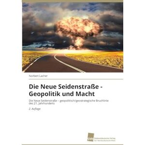 Lacher, Norbert Die Neue Seidenstraße Geopolitik und Macht: Die Neue Seidenstraße geopolitisch/geostrategische Bruchlinie des 21. Jahrhunderts 2. Auflage Lacher, Norbert Die Neue Seidenstraße Geopolitik und Macht: Die Neue Seidenstraße geopolitisch/geostrategische Bruchlinie des 21. Jahrhunderts 2. Auflage