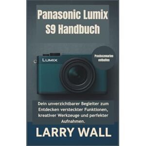 Hall, Larry Panasonic Lumix S9 Handbuch: Dein unverzichtbarer Begleiter zum Entdecken versteckter Funktionen, kreativer Werkzeuge und perfekter Aufnahmen Hall, Larry Panasonic Lumix S9 Handbuch: Dein unverzichtbarer Begleiter zum Entdecken versteckter Funktionen, kreativer Werkzeuge und perfekter Aufnahmen