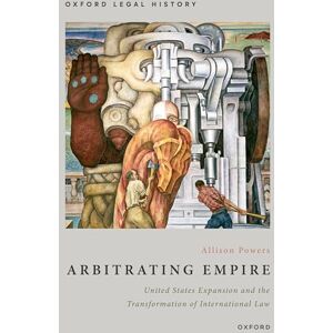 Powers, Allison Arbitrating Empire: United States Expansion and the Transformation of International Law (Oxford Legal History) Powers, Allison Arbitrating Empire: United States Expansion and the Transformation of International Law (Oxford Legal History)