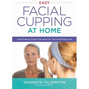 Gilmartin, Shannon Easy Facial Cupping at Home: Your Simple Guide for Healthy, Rejuvenated Skin Gilmartin, Shannon Easy Facial Cupping at Home: Your Simple Guide for Healthy, Rejuvenated Skin