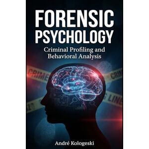 KOLOGESKI, ANDRÉ Forensic Psychology: Criminal Profiling and Behavioral Analysis (Criminal Justice Exposed) KOLOGESKI, ANDRÉ Forensic Psychology: Criminal Profiling and Behavioral Analysis (Criminal Justice Exposed)