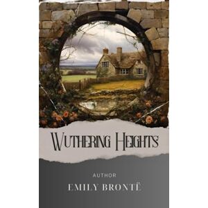 Brontë, Emily Wuthering Heights: A Dark Romance. Heathcliff and Catherine's Unforgettable Tale of Love and Revenge. The Original Classic (annotated) Brontë, Emily Wuthering Heights: A Dark Romance. Heathcliff and Catherine's Unforgettable Tale of Love and Revenge. The Original Classic (annotated)