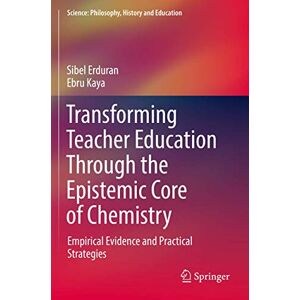 Erduran, Sibel Transforming Teacher Education Through the Epistemic Core of Chemistry: Empirical Evidence and Practical Strategies (Science: Philosophy, History and Education) Erduran, Sibel Transforming Teacher Education Through the Epistemic Core of Chemistry: Empirical Evidence and Practical Strategies (Science: Philosophy, History and Education)