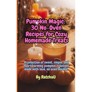 U, Ratcha Pumpkin Magic: 30 No-Oven Recipes for Cozy Homemade Treats: Sweet, simple, and heartwarming pumpkin creations — made with love, no oven needed. U, Ratcha Pumpkin Magic: 30 No-Oven Recipes for Cozy Homemade Treats: Sweet, simple, and heartwarming pumpkin creations — made with love, no oven needed.