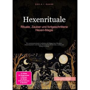 A. I. Saage, D. Eos Hexenrituale: Rituale, Zauber und fortgeschrittene Hexen-Magie: Ein praxisorientierter Leitfaden zu magischen Ritualen, Hexenzaubern und deren Anwendung für Schutz, Liebe und Erfolg im Alltag. A. I. Saage, D. Eos Hexenrituale: Rituale, Zauber und fortgeschrittene Hexen-Magie: Ein praxisorientierter Leitfaden zu magischen Ritualen, Hexenzaubern und deren Anwendung für Schutz, Liebe und Erfolg im Alltag.