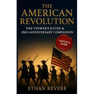 Revere, Ethan The American Revolution: The Viewer’s Guide & 250th Anniversary Companion: The Unofficial Chapter-by-Chapter Analysis, Historical Timeline, and Ultimate Trivia Challenge Revere, Ethan The American Revolution: The Viewer’s Guide & 250th Anniversary Companion: The Unofficial Chapter-by-Chapter Analysis, Historical Timeline, and Ultimate Trivia Challenge