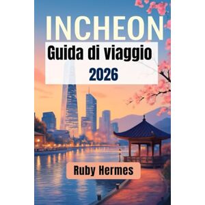Hermes, Ruby Incheon Guida di viaggio 2026: Manuale di viaggio aggiornato per esplorare Incheon per esperienze indimenticabili Hermes, Ruby Incheon Guida di viaggio 2026: Manuale di viaggio aggiornato per esplorare Incheon per esperienze indimenticabili