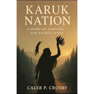 Crosby, Caleb P. Karuk Nation: A Story of Survival and Sacred Lands Crosby, Caleb P. Karuk Nation: A Story of Survival and Sacred Lands